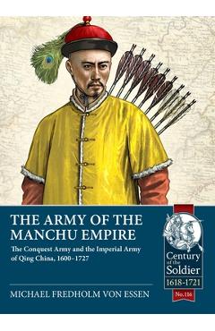 The Army of the Manchu Empire: The Conquest Army and the Imperial Army of Qing China, 1600-1727 - Michael Fredholm Von Essen
