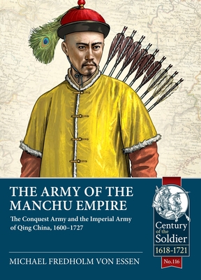 The Army of the Manchu Empire: The Conquest Army and the Imperial Army of Qing China, 1600-1727 - Michael Fredholm Von Essen