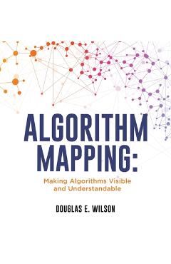 Coperta cărții 'Algorithm Mapping: Making Algorithms Visible and Understandable - Douglas E. Wilson'