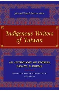 Indigenous Writers of Taiwan: An Anthology of Stories, Essays, and Poems - John Balcom