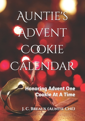 Auntie's Advent Cookie Calendar: Honoring Advent One Cookie At A Time - J. C. Breaux