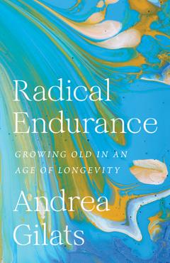 Poza produsului Radical Endurance: Growing Old in an Age of Longevity - Andrea Gilats
