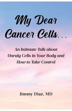 Coperta cărții 'My Dear Cancer Cells...: An Intimate Talk about Unruly Cells in Your Body and How to Take Control - Jimmy Diaz'
