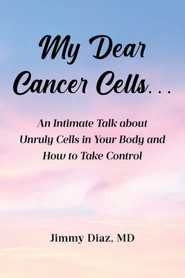 Coperta cărții 'My Dear Cancer Cells...: An Intimate Talk about Unruly Cells in Your Body and How to Take Control - Jimmy Diaz'