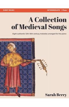 Coperta cărții 'A Collection of Medieval Songs: Eight authentic 12th-16th century melodies arranged for the piano - Sarah Berry'