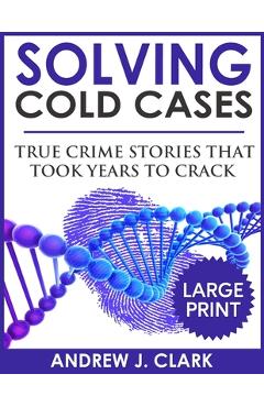 Poza produsului Solving Cold Cases - Volume 2 ***Large Print Edition***: True Crime Stories That Took Years to Crack - Andrew J. Clark