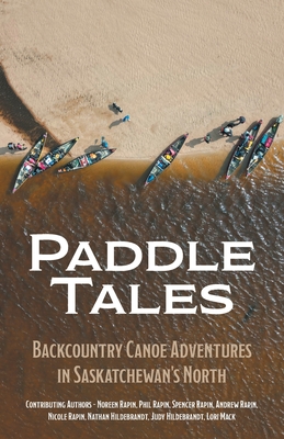 Paddle Tales: Backcountry Canoe Adventures in Saskatchewan's North - Noreen Rapin