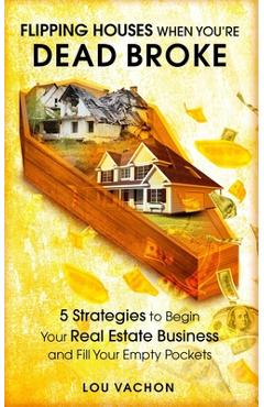 Coperta cărții 'Flipping Houses When You're Dead Broke: 5 Strategies to Begin Your Real Estate Business and Fill Your Empty Pockets -'