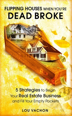 Coperta cărții 'Flipping Houses When You're Dead Broke: 5 Strategies to Begin Your Real Estate Business and Fill Your Empty Pockets -'