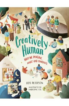 Creatively Human: Why We Imagine, Make and Innovate - Lois Peterson