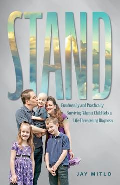 Coperta cărții 'Stand: Emotionally and Practically Surviving When a Child Gets a Life-Threatening Diagnosis - Jay Mitlo'