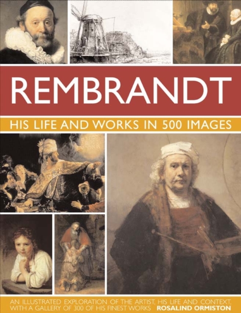 Rembrandt: His Lisfe & Works in 500 Images: A Study of the Artist, His Life and Context, with 500 Images, and a Gallery Showing 300 of His Most Iconic - Rosalind Ormiston