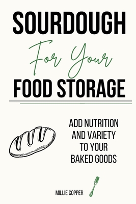 Sourdough for Your Food Storage: Add Nutrition and Variety to Your Baked Goods - Millie Copper
