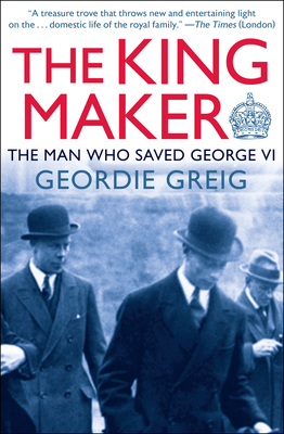 The King Maker: The Man Who Saved George VI - Geordie Greig