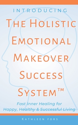 Coperta cărții 'Introducing The Holistic Emotional Makeover Success System - Kathleen Fors'