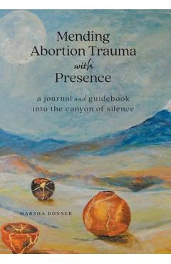 Mending Abortion Trauma with Presence: a journal and guidebook into the canyon of silence - Marsha Donner