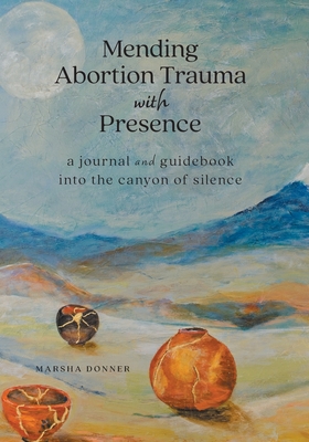 Mending Abortion Trauma with Presence: a journal and guidebook into the canyon of silence - Marsha Donner