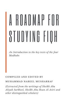 A RoadMap for Studying Fiqh: An Introduction to the key texts of the four Madhabs - Muhammad Nabeel Musharraf