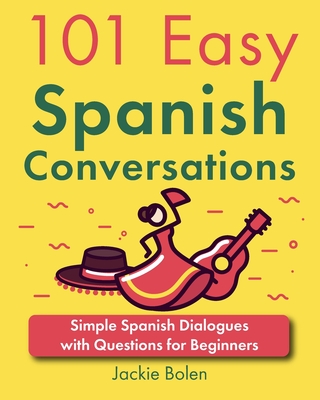 101 Easy Spanish Conversations: Simple Spanish Dialogues with Questions for Beginners - Jackie Bolen