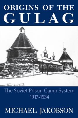 Origins of the Gulag: The Soviet Prison Camp System, 1917-1934 - Michael Jakobson