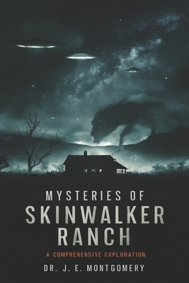 Unveiling Skinwalker Ranch: : An In-Depth Investigation into Paranormal Phenomena and Government Interest - Joshua Montgomery