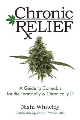 Chronic Relief: A Guide to Cannabis for the Terminally & Chronically Ill - Nishi Whiteley