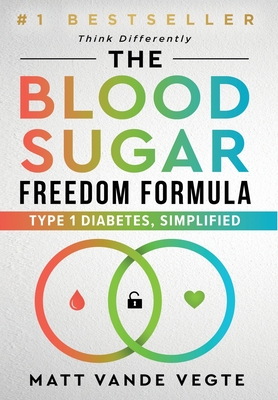 The Blood Sugar Freedom Formula: Type 1 Diabetes, Simplified - Matt Vande Vegte