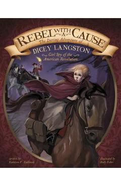 Coperta cărții 'Rebel with a Cause: The Daring Adventure of Dicey Langston, Girl Spy of the American Revolution - Rudy Faber'