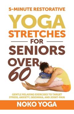 5-Minute Restorative Yoga Stretches for Seniors Over 60: Gentle Relaxing Exercises to Target Stress, Anxiety, Insomnia, and Joint Pain - Noko Yoga
