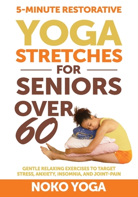 5-Minute Restorative Yoga Stretches for Seniors Over 60: Gentle Relaxing Exercises to Target Stress, Anxiety, Insomnia, and Joint Pain - Noko Yoga
