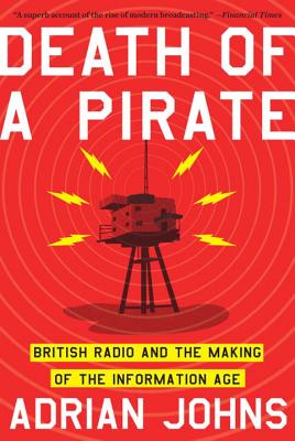 Death of a Pirate: British Radio and the Making of the Information Age - Adrian Johns