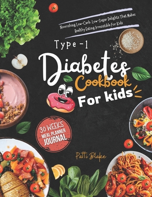 Type 1 diabetes cookbook for kids: Nourishing Low-Carb, Low-Sugar Delights That Makes Healthy Eating Irresistible For Kids - Patti Blake