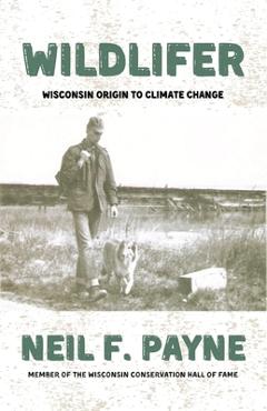 Coperta cărții 'Wildlifer: Wisconsin Origin to Climate Change - Neil F. Payne'