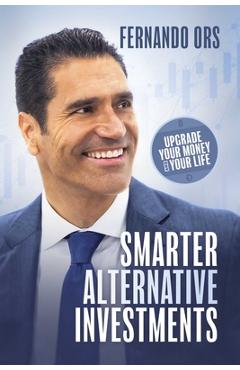 Coperta cărții 'Smarter Alternative Investments: Upgrade Your Money and Your Life - Fernando Ors'