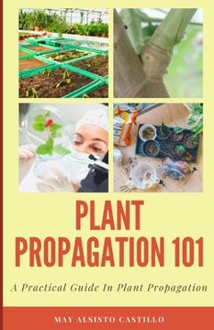 Coperta cărții 'Plant Propagation 101: A Practical Guide In Plant Propagation - May Alsisto Castillo'