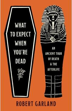 Coperta cărții 'What to Expect When You're Dead: An Ancient Tour of Death and the Afterlife - Robert Garland'