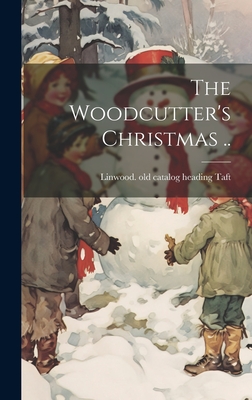 The Woodcutter's Christmas .. - Linwood [old Catalog Heading] Taft