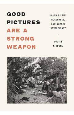 Coperta cărții 'Good Pictures Are a Strong Weapon: Laura Gilpin, Queerness, and Navajo Sovereignty - Louise Siddons'