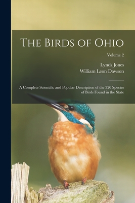 The Birds of Ohio; a Complete Scientific and Popular Description of the 320 Species of Birds Found in the State; Volume 2 - William Leon Dawson