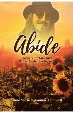 Coperta cărții 'Abide: A Story of Grief and Faith Written for the grieving soul - Jamie Marie Ogiamien (lampert)'