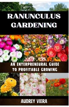Poza produsului Ranunculus Gardening: ENTERPRENEURAL GUIDE TO PROFITABLE GROWING: Cultivating Success: A Comprehensive Guide to Profitable Ranunculus Garden - Audrey Viera