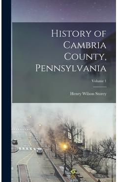 Coperta cărții 'History of Cambria County, Pennsylvania; Volume 1 - Henry Wilson Storey'