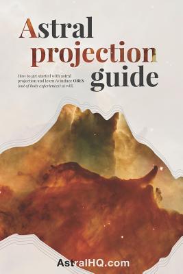 Astral Projection Guide: How to get started with Astral Projection and learn to induce OBEs (out of body experiences) at will - Astral Hq