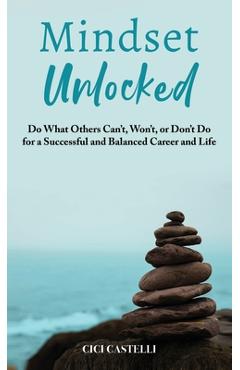 Coperta cărții 'Mindset Unlocked: Do What Others Can't, Won't, or Don't Do for a Successful and Balanced Career, and Life - Cici'