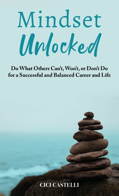 Coperta cărții 'Mindset Unlocked: Do What Others Can't, Won't, or Don't Do for a Successful and Balanced Career, and Life - Cici'