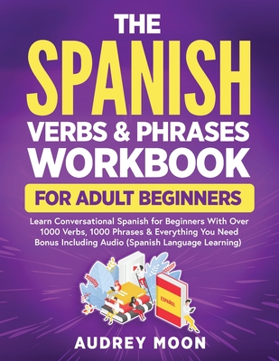 The Spanish Verbs & Phrases Workbook For Adult Beginners - Audrey Moon