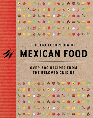 The Encyclopedia of Mexican Food: 350 Recipes from the Beloved Cuisine -
