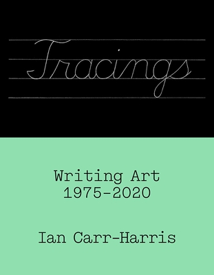 Tracings: Writing Art, 1975-2020 - Ian Carr-harris