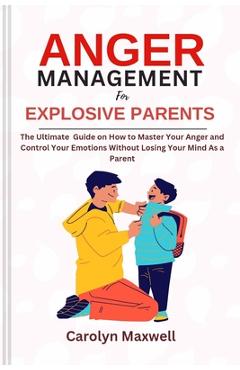 Coperta cărții 'Anger Management for Explosive Parents: The Ultimate Guide on How to Master Your Anger and Control Your Emotions'