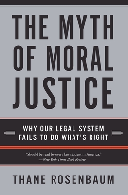 The Myth of Moral Justice: Why Our Legal System Fails to Do What's Right - Thane Rosenbaum